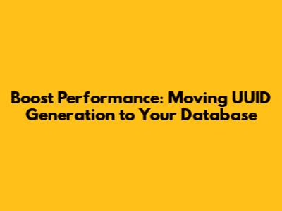 Boost Performance: Moving UUID Generation to Your Database