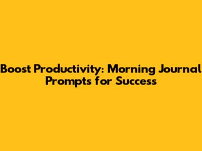 Boost Productivity: Morning Journal Prompts for Success