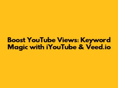 Boost YouTube Views: Keyword Magic with iYouTube & Veed.io