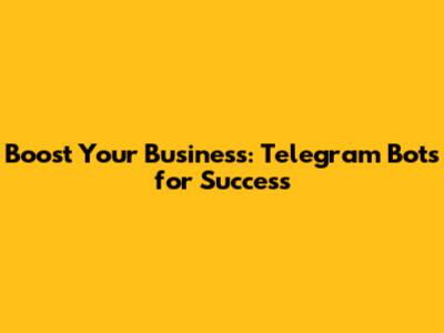Boost Your Business: Telegram Bots for Success
