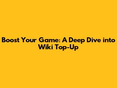 Boost Your Game: A Deep Dive into Wiki Top-Up