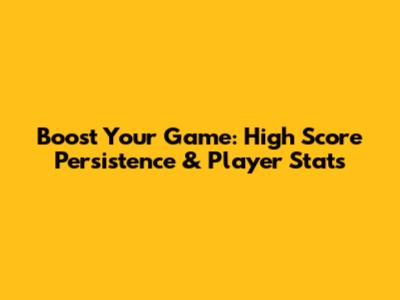Boost Your Game: High Score Persistence & Player Stats