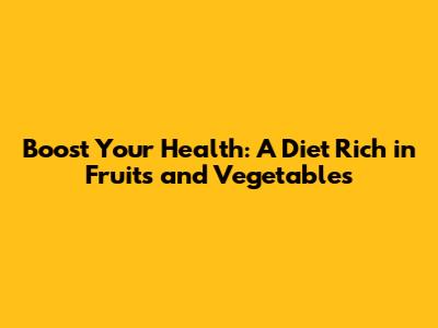 Boost Your Health: A Diet Rich in Fruits and Vegetables