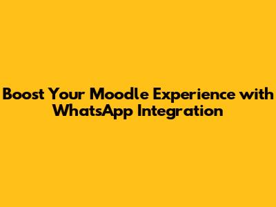 Boost Your Moodle Experience with WhatsApp Integration
