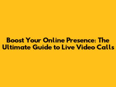 Boost Your Online Presence: The Ultimate Guide to Live Video Calls