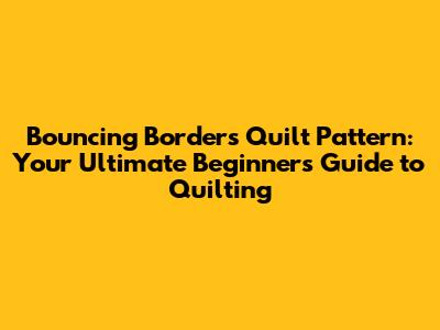 Bouncing Borders Quilt Pattern: Your Ultimate Beginner's Guide to Quilting