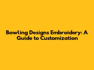 Bowling Designs Embroidery: A Guide to Customization