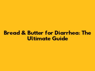 Bread & Butter for Diarrhea: The Ultimate Guide