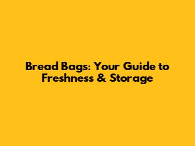 Bread Bags: Your Guide to Freshness & Storage