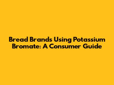 Bread Brands Using Potassium Bromate: A Consumer Guide