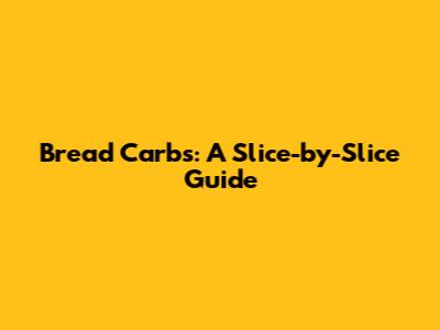 Bread Carbs: A Slice-by-Slice Guide