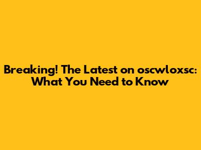 Breaking! The Latest on oscwloxsc: What You Need to Know