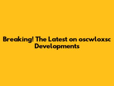 Breaking! The Latest on oscwloxsc Developments