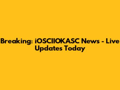 Breaking: iOSCIIOKASC News - Live Updates Today