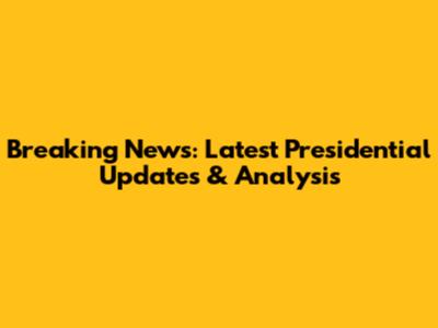 Breaking News: Latest Presidential Updates & Analysis