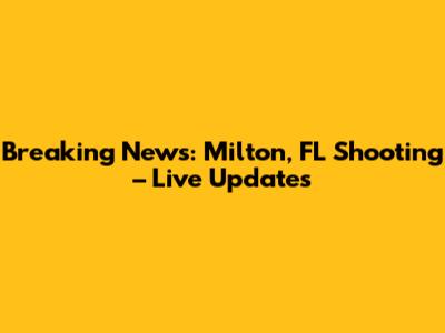 Breaking News: Milton, FL Shooting – Live Updates