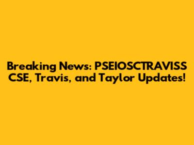 Breaking News: PSEIOSCTRAVISS CSE, Travis, and Taylor Updates!