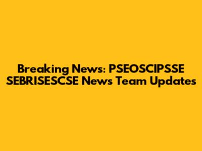 Breaking News: PSEOSCIPSSE SEBRISESCSE News Team Updates