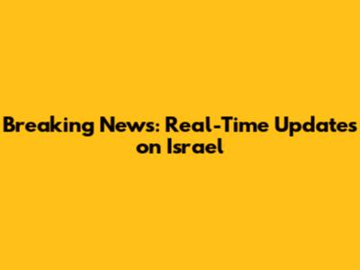 Breaking News: Real-Time Updates on Israel