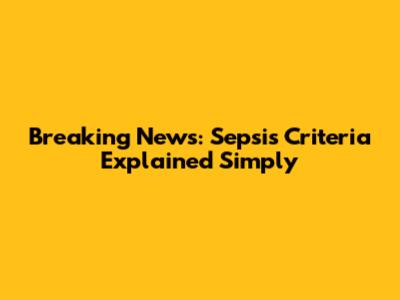 Breaking News: Sepsis Criteria Explained Simply