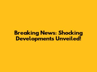 Breaking News: Shocking Developments Unveiled!