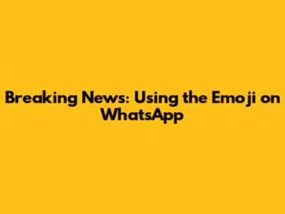 Breaking News: Using the Emoji on WhatsApp
