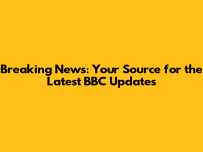 Breaking News: Your Source for the Latest BBC Updates