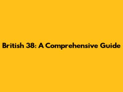 British 38: A Comprehensive Guide