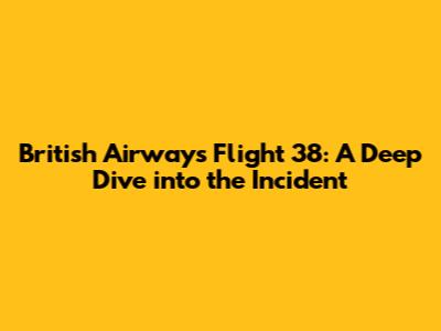British Airways Flight 38: A Deep Dive into the Incident