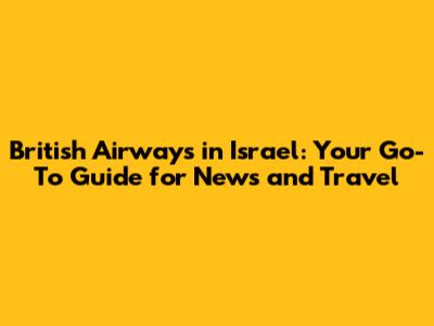 British Airways in Israel: Your Go-To Guide for News and Travel