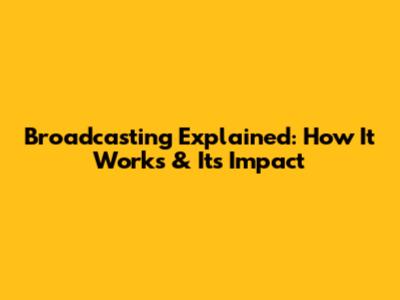 Broadcasting Explained: How It Works & Its Impact