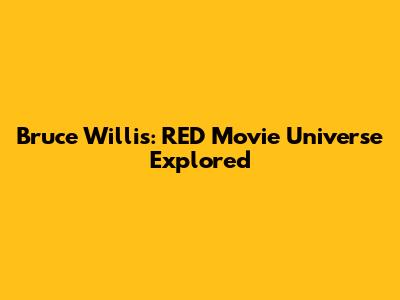 Bruce Willis: RED Movie Universe Explored