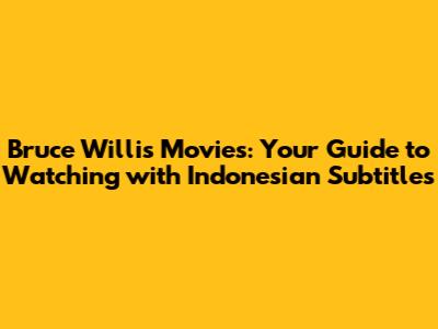 Bruce Willis Movies: Your Guide to Watching with Indonesian Subtitles