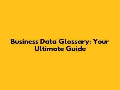 Business Data Glossary: Your Ultimate Guide