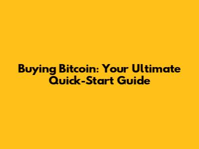 Buying Bitcoin: Your Ultimate Quick-Start Guide