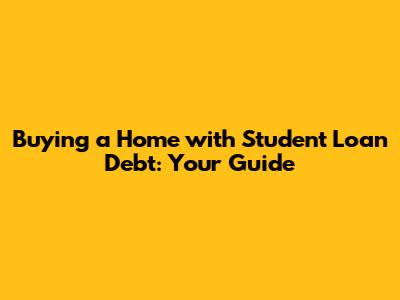 Buying a Home with Student Loan Debt: Your Guide