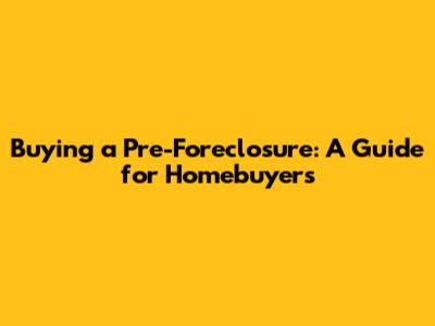 Buying a Pre-Foreclosure: A Guide for Homebuyers