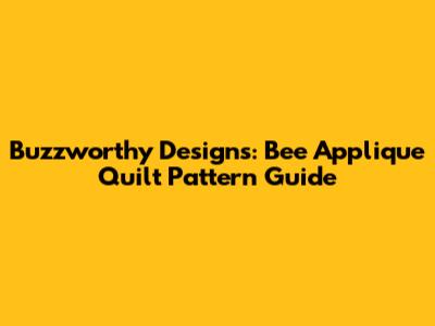 Buzzworthy Designs: Bee Applique Quilt Pattern Guide