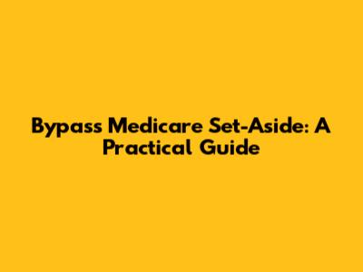 Bypass Medicare Set-Aside: A Practical Guide