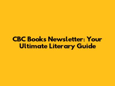 CBC Books Newsletter: Your Ultimate Literary Guide