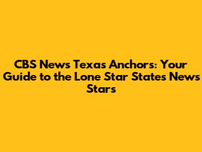 CBS News Texas Anchors: Your Guide to the Lone Star State's News Stars