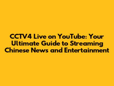 CCTV4 Live on YouTube: Your Ultimate Guide to Streaming Chinese News and Entertainment