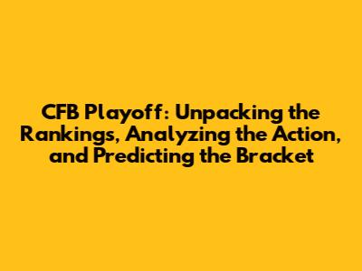 CFB Playoff: Unpacking the Rankings, Analyzing the Action, and Predicting the Bracket