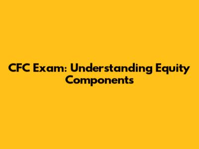 CFC Exam: Understanding Equity Components