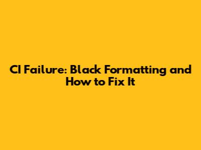 CI Failure: Black Formatting and How to Fix It