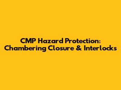 CMP Hazard Protection: Chambering Closure & Interlocks