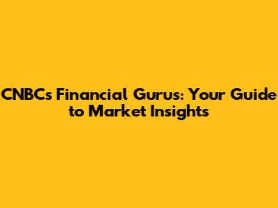 CNBC's Financial Gurus: Your Guide to Market Insights