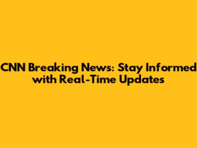 CNN Breaking News: Stay Informed with Real-Time Updates