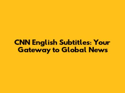CNN English Subtitles: Your Gateway to Global News