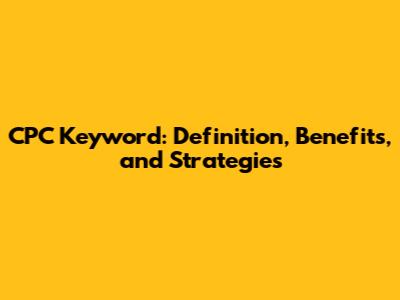 CPC Keyword: Definition, Benefits, and Strategies